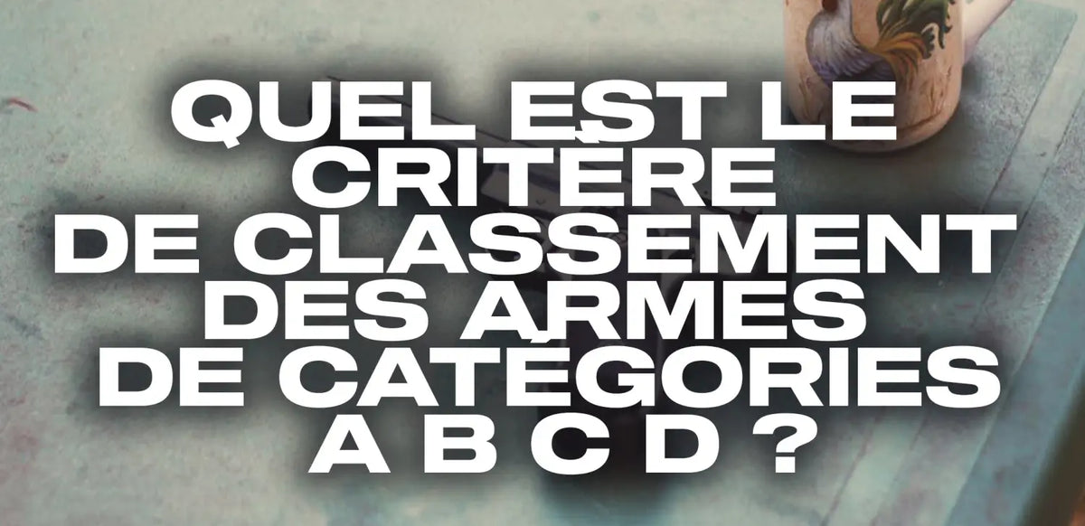 quel-est-le-critère-de-classement-des-armes-de-catégories-a-b c-d